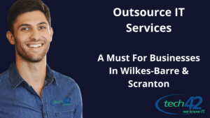 Outsource IT Services: A Must For Businesses In Wilkes-Barre & Scranton